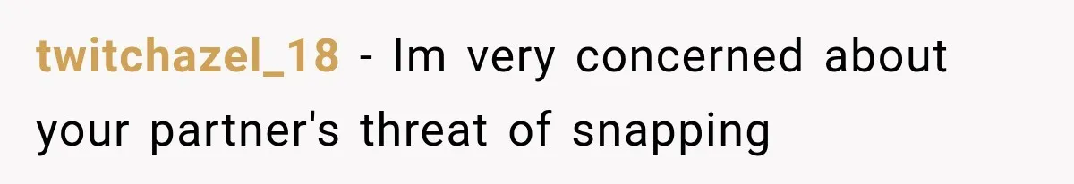 twitchazel_18 − Im very concerned about your partner's threat of snapping