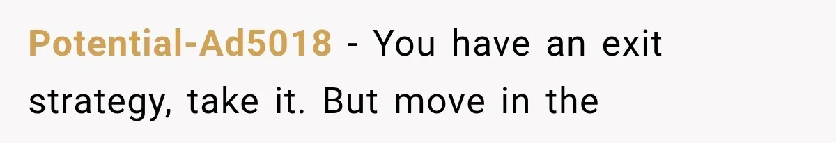 Potential-Ad5018 − You have an exit strategy, take it. But move in the