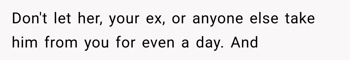 Don't let her, your ex, or anyone else take him from you for even a day. And