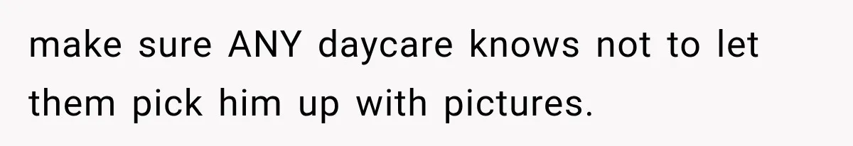 make sure ANY daycare knows not to let them pick him up with pictures.