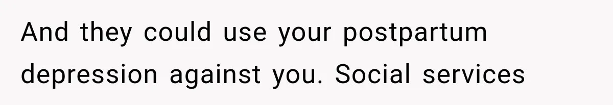 And they could use your postpartum depression against you. Social services