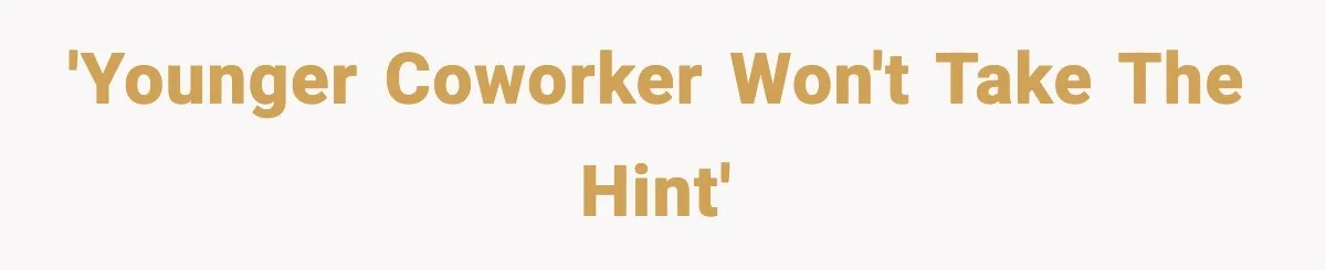 'Younger coworker won't take the hint'