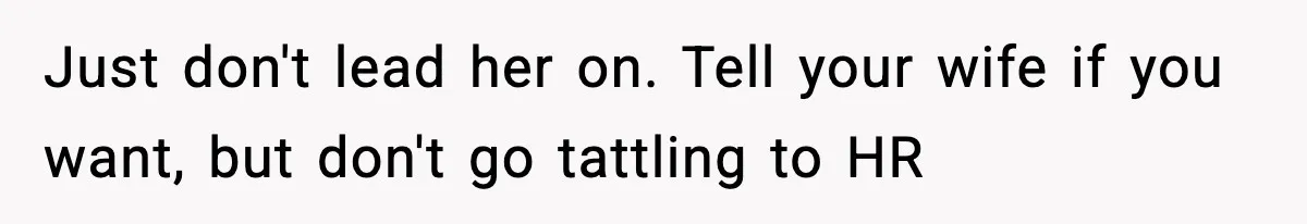 Just don't lead her on. Tell your wife if you want, but don't go tattling to HR