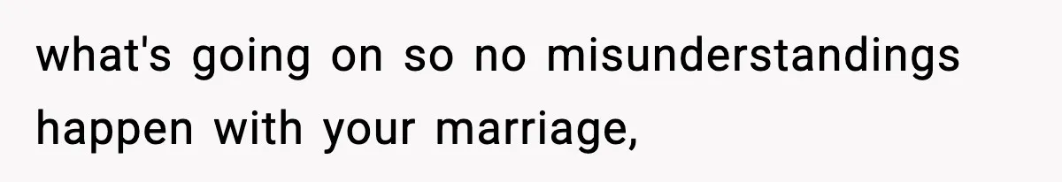 what's going on so no misunderstandings happen with your marriage,