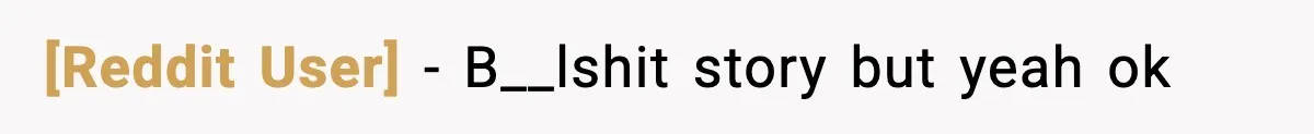 [Reddit User] − B__lshit story but yeah ok