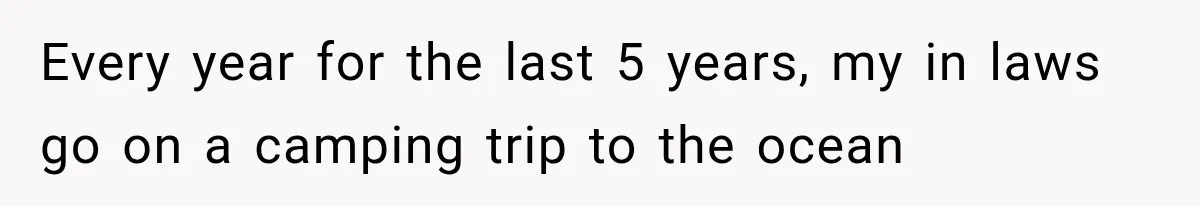 MIL Promises Kids a Camping Trip After Parents Say No, Then Gets Shut Down Every year for the last 5 years, my in laws go on a camping trip to the ocean
