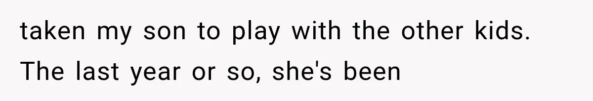 MIL Promises Kids a Camping Trip After Parents Say No, Then Gets Shut Down taken my son to play with the other kids. The last year or so, she's been