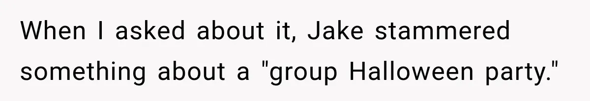 When I asked about it, Jake stammered something about a "group Halloween party."