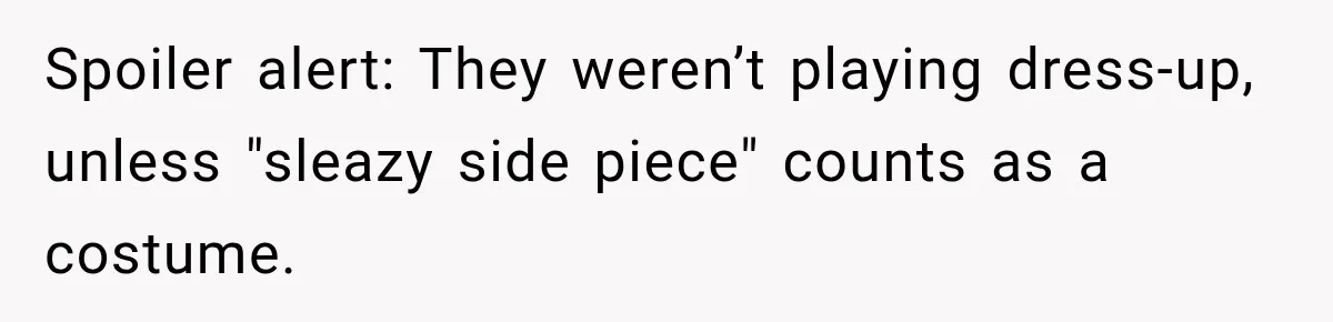 Spoiler alert: They weren’t playing dress-up, unless "sleazy side piece" counts as a costume.