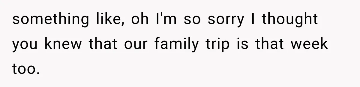 MIL Promises Kids a Camping Trip After Parents Say No, Then Gets Shut Down something like, oh I'm so sorry I thought you knew that our family trip is that week too.