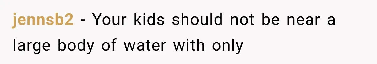 MIL Promises Kids a Camping Trip After Parents Say No, Then Gets Shut Down jennsb2 − Your kids should not be near a large body of water with only