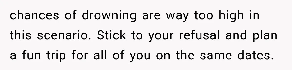 MIL Promises Kids a Camping Trip After Parents Say No, Then Gets Shut Down chances of drowning are way too high in this scenario. Stick to your refusal and plan a fun trip for all of you on the same dates.