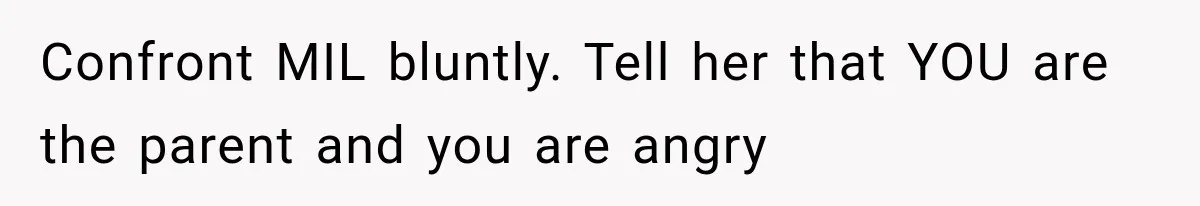 MIL Promises Kids a Camping Trip After Parents Say No, Then Gets Shut Down Confront MIL bluntly. Tell her that YOU are the parent and you are angry