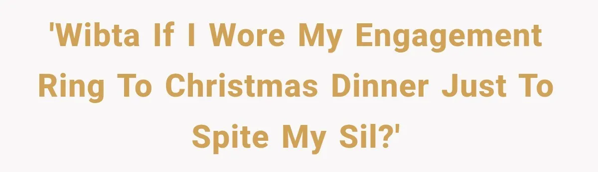 'WIBTA if I wore my engagement ring to Christmas dinner just to spite my SIL?'