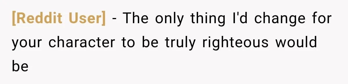 [Reddit User] − The only thing I'd change for your character to be truly righteous would be