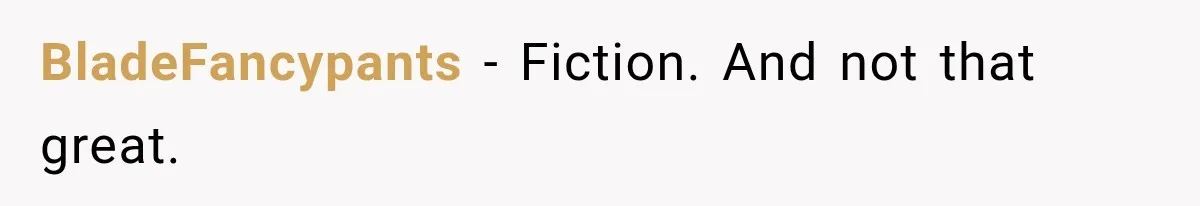 BladeFancypants − Fiction. And not that great.