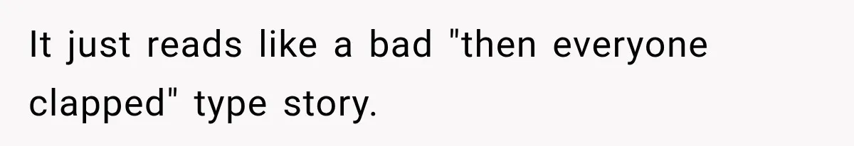 It just reads like a bad "then everyone clapped" type story.