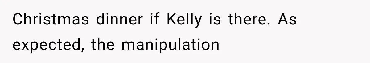 Christmas dinner if Kelly is there. As expected, the manipulation