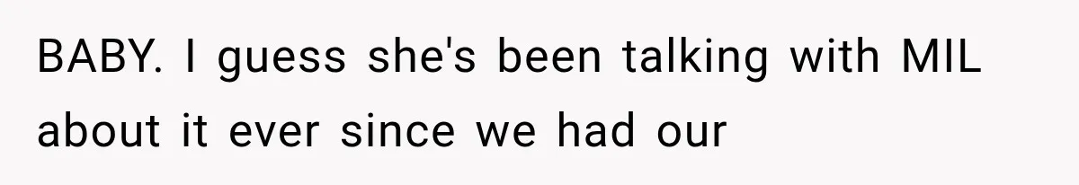 BABY. I guess she's been talking with MIL about it ever since we had our