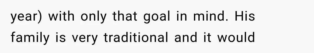 year) with only that goal in mind. His family is very traditional and it would