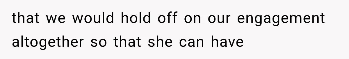 that we would hold off on our engagement altogether so that she can have