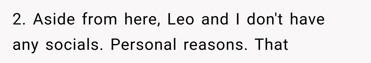 2. Aside from here, Leo and I don't have any socials. Personal reasons. That