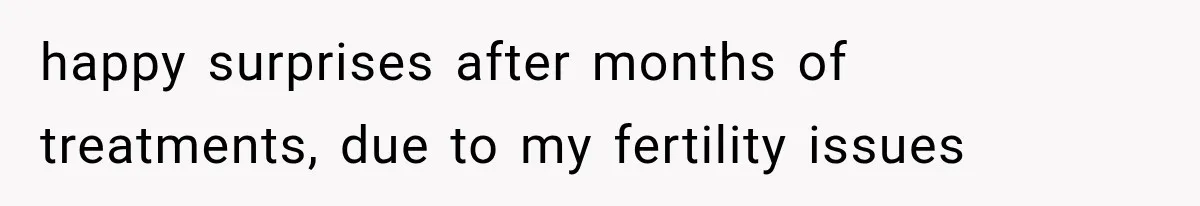happy surprises after months of treatments, due to my fertility issues