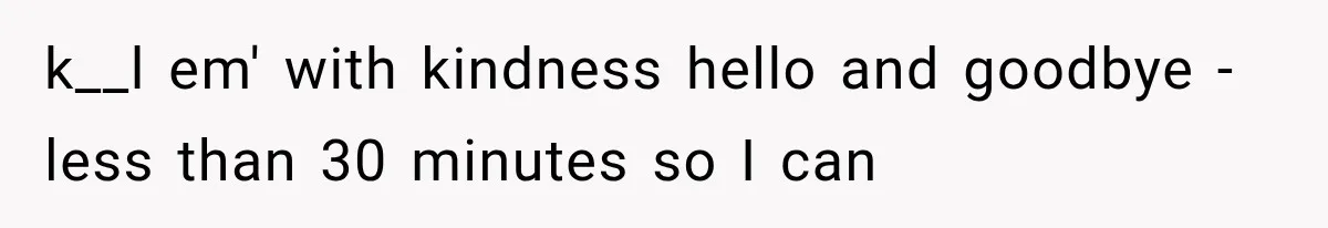 k__l em' with kindness hello and goodbye - less than 30 minutes so I can