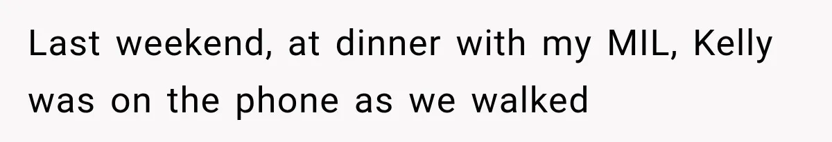 Last weekend, at dinner with my MIL, Kelly was on the phone as we walked