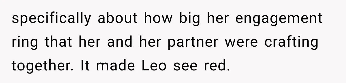 specifically about how big her engagement ring that her and her partner were crafting together. It made Leo see red.