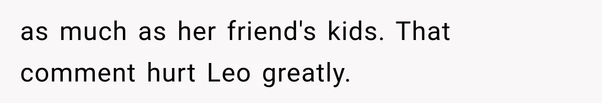 as much as her friend's kids. That comment hurt Leo greatly.