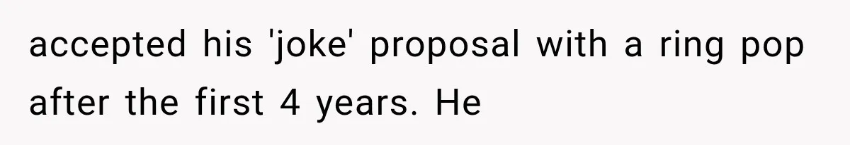 accepted his 'joke' proposal with a ring pop after the first 4 years. He