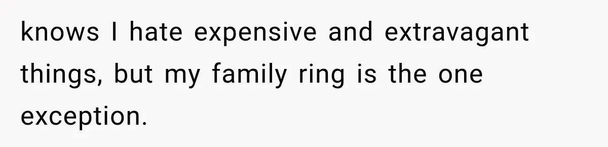 knows I hate expensive and extravagant things, but my family ring is the one exception.