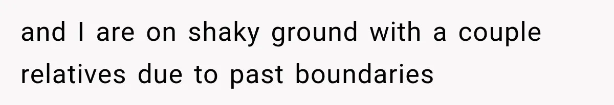 and I are on shaky ground with a couple relatives due to past boundaries