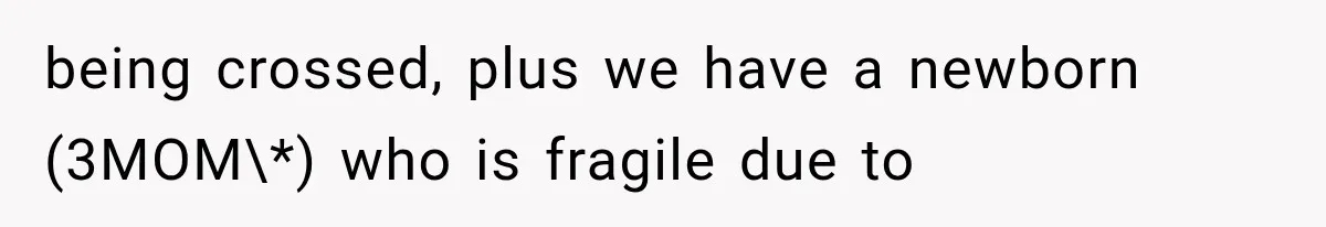 being crossed, plus we have a newborn (3MOM\*) who is fragile due to