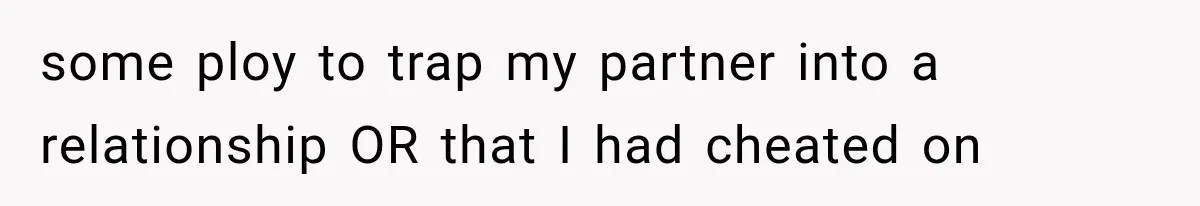 some ploy to trap my partner into a relationship OR that I had cheated on