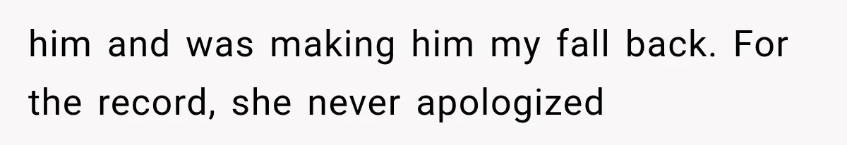 him and was making him my fall back. For the record, she never apologized