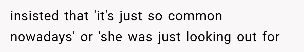 insisted that 'it's just so common nowadays' or 'she was just looking out for