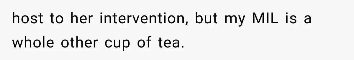 host to her intervention, but my MIL is a whole other cup of tea.