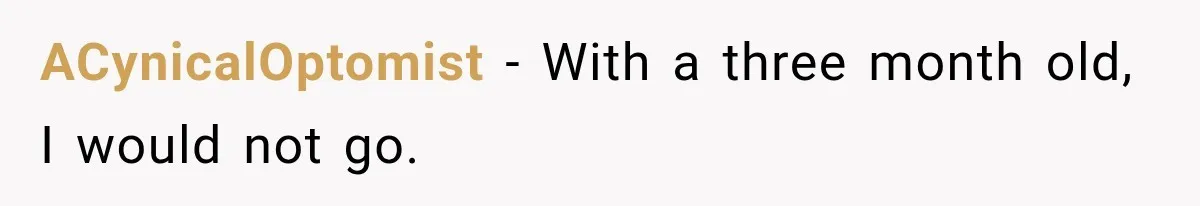 ACynicalOptomist − With a three month old, I would not go.