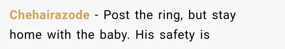 Chehairazode − Post the ring, but stay home with the baby. His safety is