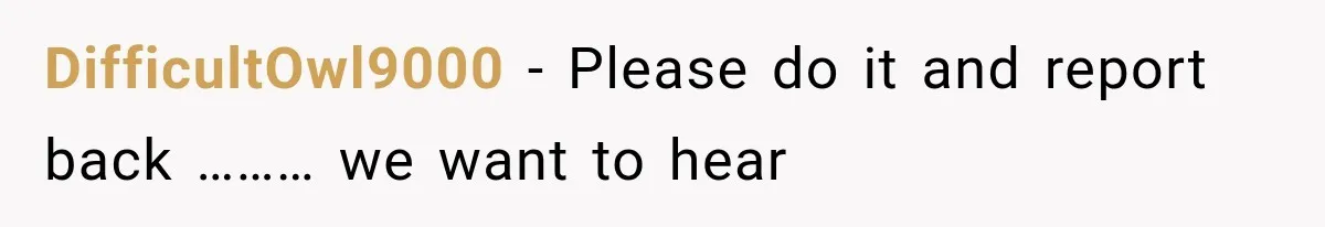 DifficultOwl9000 − Please do it and report back ……… we want to hear