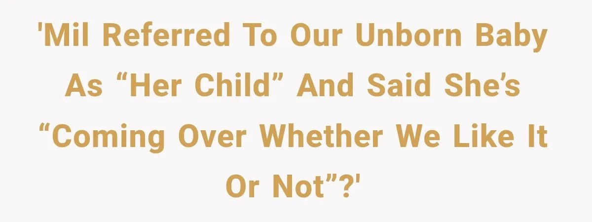 'MIL referred to our unborn baby as “her child” and said she’s “coming over whether we like it or not”?'