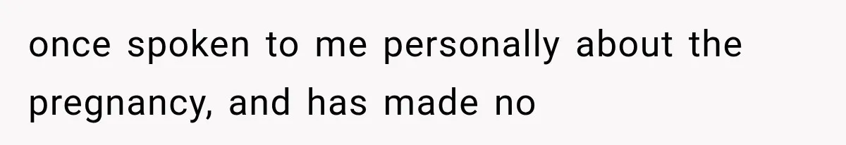 once spoken to me personally about the pregnancy, and has made no