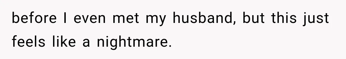 before I even met my husband, but this just feels like a nightmare.