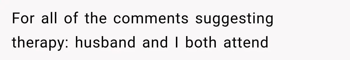 For all of the comments suggesting therapy: husband and I both attend
