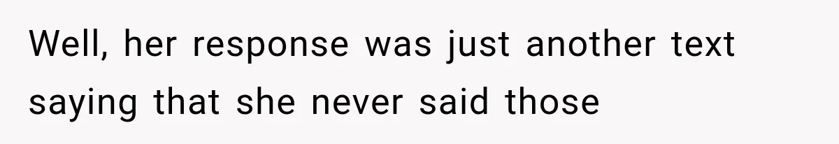 Well, her response was just another text saying that she never said those