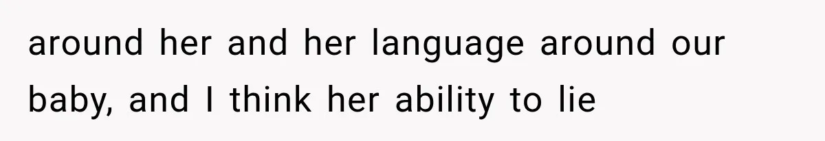 around her and her language around our baby, and I think her ability to lie