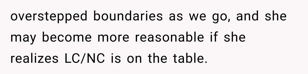 overstepped boundaries as we go, and she may become more reasonable if she realizes LC/NC is on the table.