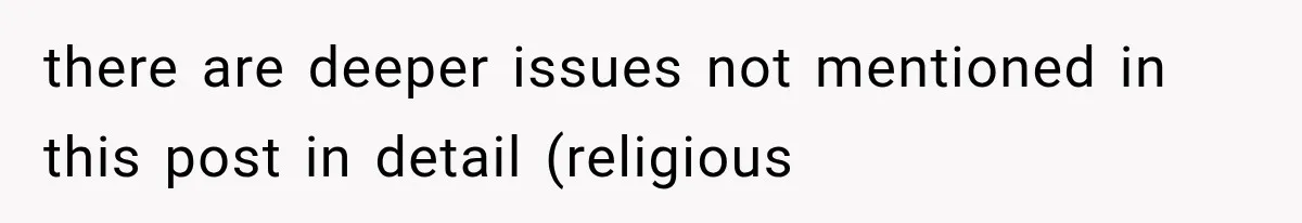there are deeper issues not mentioned in this post in detail (religious